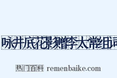咏井底花影赠李太常组词是什么意思的图片